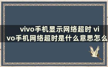 vivo手机显示网络超时 vivo手机网络超时是什么意思怎么解决